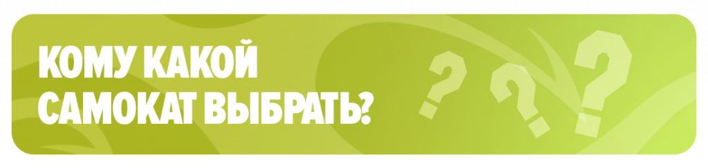 Кому какой самокат выбрать? Кому какой самокат выбрать?